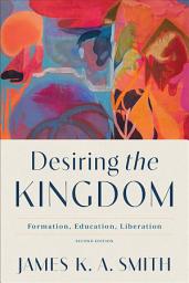 Icon image Desiring the Kingdom (Cultural Liturgies): Formation, Education, Liberation, Edition 2