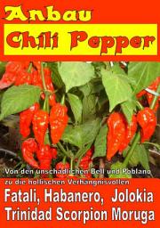 Icon image Anbau Chili Pepper: Von den unschädlichen Bell und Poblano zu die höllischen Verhängnisvollen, Habanero, Bhut Jolokia und Trinidad Scorpion Moruga