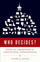 Icon image Who Decides?: States as Laboratories of Constitutional Experimentation