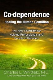 Icon image Co-Dependence Healing the Human Condition: The New Paradigm for Helping Professionals and People in Recovery