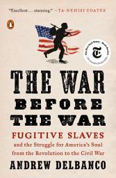 Icon image The War Before the War: Fugitive Slaves and the Struggle for America's Soul from the Revolution to the Civil War