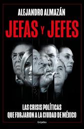 Icon image Jefas y jefes: Las crisis políticas que forjaron a la Ciudad de México