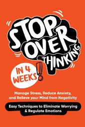 Icon image Stop Overthinking in 4 Weeks: Manage Stress, Reduce Anxiety, and Relieve your Mind from Negativity (Easy Techniques to Eliminate Worrying & Regulate Emotions)