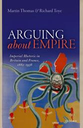 Icon image Arguing about Empire: Imperial Rhetoric in Britain and France, 1882-1956
