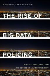 Icon image The Rise of Big Data Policing: Surveillance, Race, and the Future of Law Enforcement