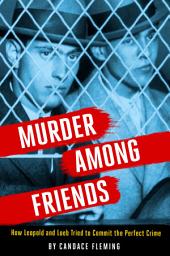 Icon image Murder Among Friends: How Leopold and Loeb Tried to Commit the Perfect Crime