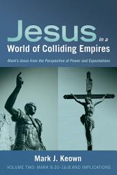 Icon image Jesus in a World of Colliding Empires, Volume Two: Mark 8:30–16:8 and Implications: Mark's Jesus from the Perspective of Power and Expectations