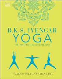 Icon image B.K.S. Iyengar Yoga The Path to Holistic Health: The Definitive Step-by-Step Guide