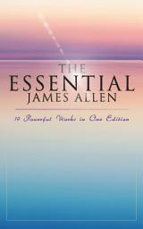 Icon image The Essential James Allen: 19 Powerful Works in One Edition: Eight Pillars of Prosperity, As a Man Thinketh, From Passion to Peace, The Heavenly Life, The Mastery of Destiny…