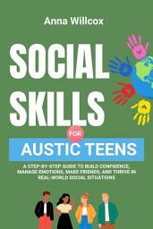 Icon image Social Skills for Autistic Teens: A Step-by-Step Guide to Build Confidence, Manage Emotions, Make Friends, and Thrive in Real-World Social Situations