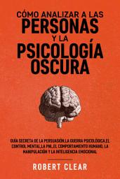 Icon image Cómo analizar a las personas y la psicología oscura: Guía secreta de la persuasión,la guerra psicológica,el control mental, la PNL,el comportamiento humano,la manipulación y la inteligencia emocional.