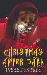 Icon image Christmas After Dark - 36 Holiday Ghost Stories & Supernatural Thrillers: Between the Lights, Told After Supper, The Box with the Iron Clamps , Wolverden Tower The Ghost's Touch, The Christmas Banquet, The Dead Sexton and much more