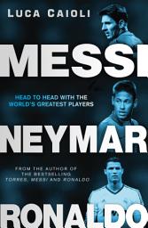 Icon image Messi, Neymar, Ronaldo: Head to Head with the World's Greatest Players