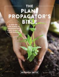 Icon image The Plant Propagator's Bible: A Step-by-Step Guide to Propagating Every Plant in Your Garden