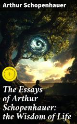 Icon image The Essays of Arthur Schopenhauer: the Wisdom of Life: Enriched edition. Exploring the Essence of Existence and Happiness