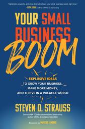 Icon image Your Small Business Boom: Explosive Ideas to Grow Your Business, Make More Money, and Thrive in a Volatile World