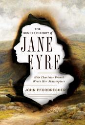 Icon image The Secret History of Jane Eyre: How Charlotte Brontë Wrote Her Masterpiece