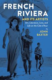 Icon image French Riviera and Its Artists: Art, Literature, Love, and Life on the Côte d'Azur