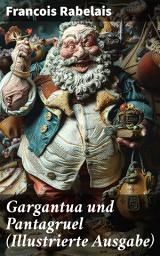 Icon image Gargantua und Pantagruel (Illustrierte Ausgabe): Klassiker der Weltliteratur: Band 1 bis 5 - Groteske Geschichte einer Riesendynastie
