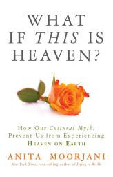 Icon image What If This Is Heaven?: How Our Cultural Myths Prevent Us from Experiencing Heaven on Earth