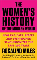 Icon image The Women's History of the Modern World: How Radicals, Rebels, and Everywomen Revolutionized the Last 200 Years