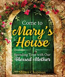 Icon image Come to Mary's House: Spending Time with Our Blessed Mother