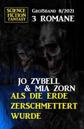 Icon image Als die Erde zerschmettert wurde: Science Fiction Fantasy Großband 3 Romane 8/2021