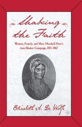Icon image Shaking the Faith: Women, Family, and Mary Marshall Dyer's Anti-Shaker Campaign, 1815-1867