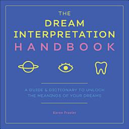 Icon image The Dream Interpretation Handbook: A Guide & Dictionary to Unlock the Meanings of Your Dreams