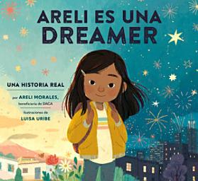 Icon image Areli Es Una Dreamer (Areli Is a Dreamer Spanish Edition): Una Historia Real por Areli Morales, Beneficiaria de DACA