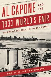 Icon image Al Capone and the 1933 World's Fair: The End of the Gangster Era in Chicago