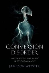 Icon image Conversion Disorder: Listening to the Body in Psychoanalysis