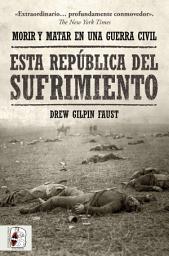 Icon image Esta República del sufrimiento: Morir y matar en una guerra civil