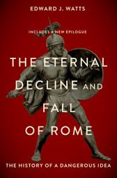 Icon image The Eternal Decline and Fall of Rome: The History of a Dangerous Idea