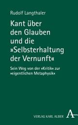 Icon image Kant über den Glauben und die "Selbsterhaltung der Vernunft": Sein Weg von der "Kritik" zur "eigentlichen Metaphysik" - und darüber hinaus