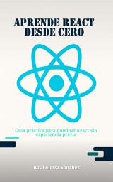 Icon image Aprende React desde Cero: Guía práctica para dominar React sin experiencia previa