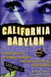 Icon image California Babylon: A Guide to Site of Scandal, Mayhem, and Celluloid in the Golden State