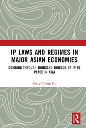 Icon image IP Laws and Regimes in Major Asian Economies: Combing through Thousand Threads of IP to Peace in Asia