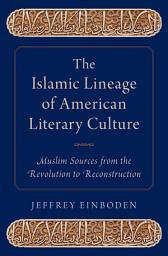 Icon image The Islamic Lineage of American Literary Culture: Muslim Sources from the Revolution to Reconstruction