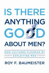 Icon image Is There Anything Good About Men?: How Cultures Flourish by Exploiting Men