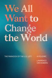Icon image We All Want to Change the World: The Paradox of the U.S. Left, a Polemic