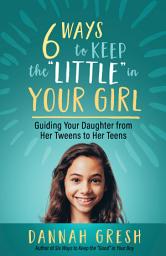 Icon image Six Ways to Keep the “Little” in Your Girl: Guiding Your Daughter from Her Tweens to Her Teens