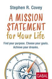 Icon image A Mission Statement for Your Life: Find your purpose. Choose your goals. Achieve your dreams.