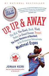 Icon image Up, Up, and Away: The Kid, the Hawk, Rock, Vladi, Pedro, le Grand Orange, Youppi!, the Crazy Business of Baseball, and the Ill-fated but Unforgettable Montreal Expos