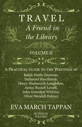 Icon image Travel - A Friend in the Library: Volume II - A Practical Guide to the Writings of Ralph Waldo Emerson, Nathaniel Hawthorne, Henry Wadsworth Longfellow, James Russell Lowell, John Greenleaf Whittier, Oliver Wendell Holmes