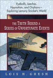 Icon image The Truth Behind a Series of Unfortunate Events: Eyeballs, Leeches, Hypnotism, and Orphans—Exploring Lemony Snicket's World