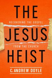 Icon image The Jesus Heist: Recovering the Gospel from the Church
