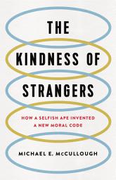 Icon image The Kindness of Strangers: How a Selfish Ape Invented a New Moral Code