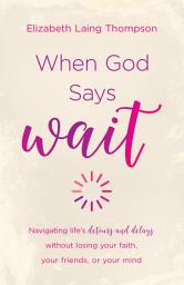 Icon image When God Says "Wait": navigating life's detours and delays without losing your faith, your friends, or your mind