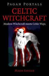 Icon image Pagan Portals - Celtic Witchcraft: Modern Witchcraft Meets Celtic Ways